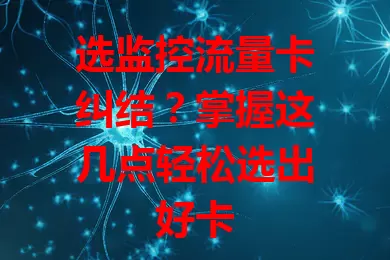 选监控流量卡纠结？掌握这几点轻松选出好卡
