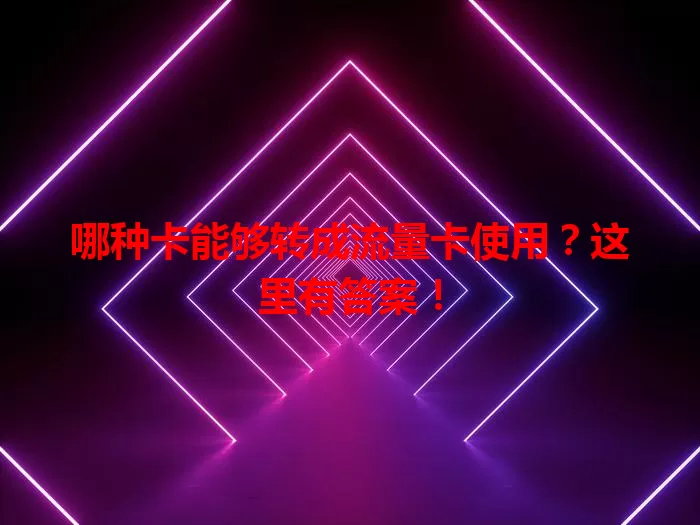 哪种卡能够转成流量卡使用？这里有答案！