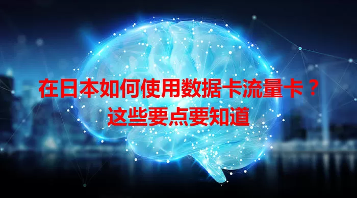 在日本如何使用数据卡流量卡？这些要点要知道