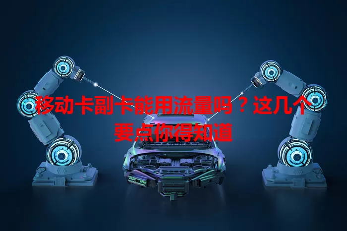 移动卡副卡能用流量吗？这几个要点你得知道