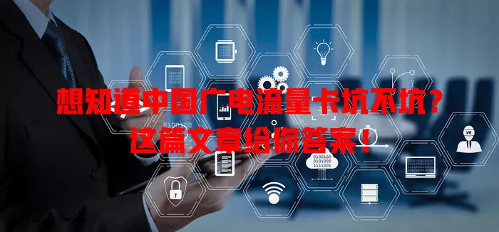 想知道中国广电流量卡坑不坑？这篇文章给你答案！