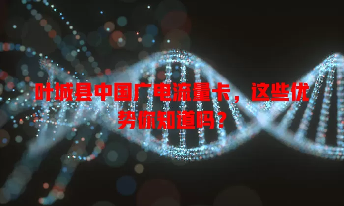 叶城县中国广电流量卡，这些优势你知道吗？