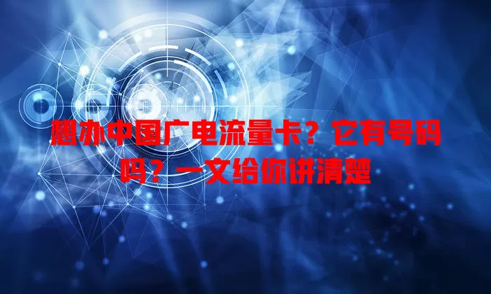 想办中国广电流量卡？它有号码吗？一文给你讲清楚
