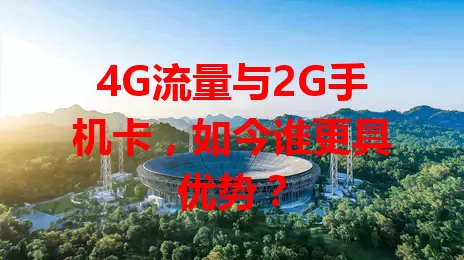4G流量与2G手机卡，如今谁更具优势？