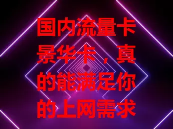 国内流量卡景华卡，真的能满足你的上网需求？