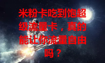 米粉卡吃到饱超级流量卡，真的能让你流量自由吗？