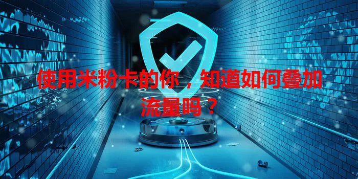 使用米粉卡的你，知道如何叠加流量吗？