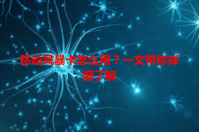 移动风暴卡怎么用？一文带你详细了解