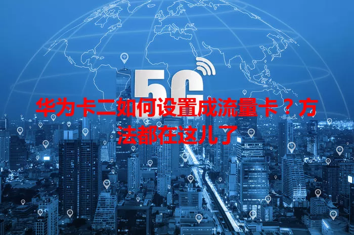华为卡二如何设置成流量卡？方法都在这儿了