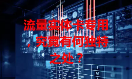 流量实体卡专用，究竟有何独特之处？