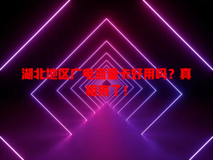 湖北地区广电流量卡好用吗？真相来了！