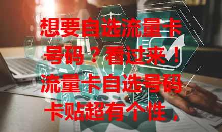 想要自选流量卡号码？看过来！流量卡自选号码卡贴超有个性，能按喜好挑号，卡贴小巧便携，选时还得关注流量套餐，综合考量挑适合的，为数字生活添便捷乐趣！
