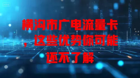 横沟市广电流量卡，这些优势你可能还不了解