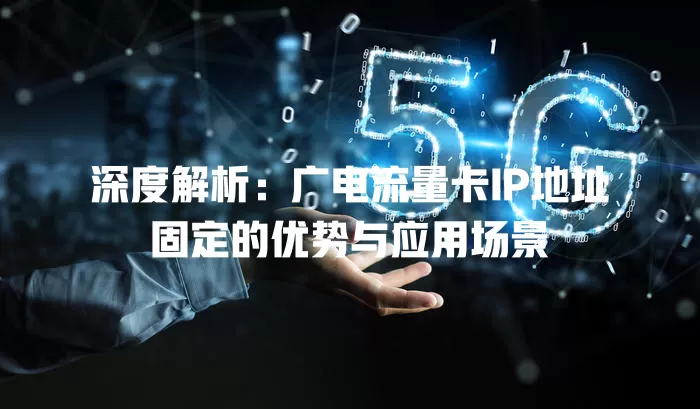 深度解析：广电流量卡IP地址固定的优势与应用场景