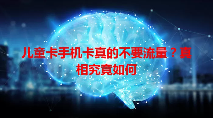 儿童卡手机卡真的不要流量？真相究竟如何