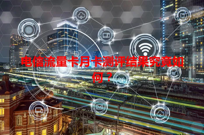 电信流量卡月卡测评结果究竟如何？