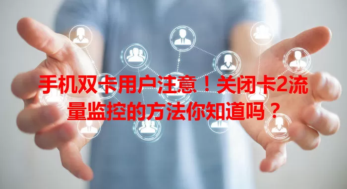 手机双卡用户注意！关闭卡2流量监控的方法你知道吗？