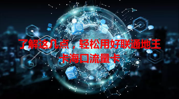 了解这几点，轻松用好联通地王卡海口流量卡