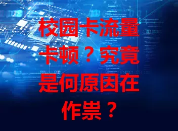校园卡流量卡顿？究竟是何原因在作祟？