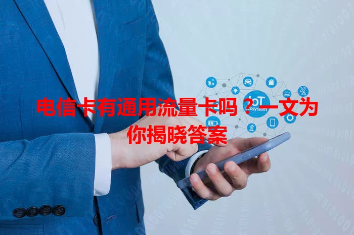 电信卡有通用流量卡吗？一文为你揭晓答案