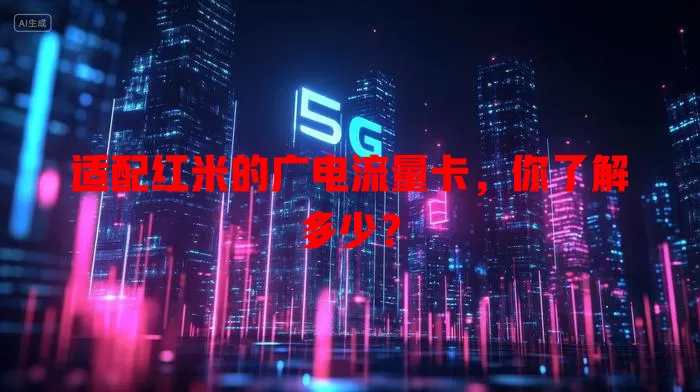适配红米的广电流量卡，你了解多少？