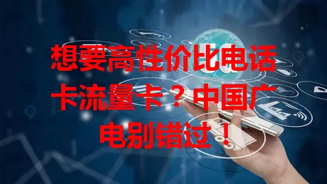 想要高性价比电话卡流量卡？中国广电别错过！