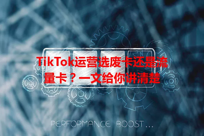 TikTok运营选废卡还是流量卡？一文给你讲清楚