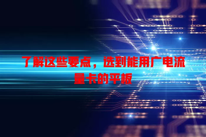 了解这些要点，选到能用广电流量卡的平板