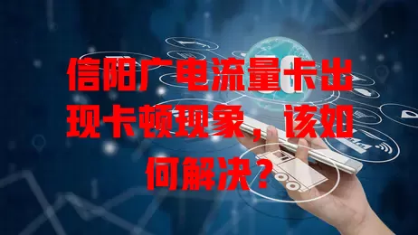 信阳广电流量卡出现卡顿现象，该如何解决？
