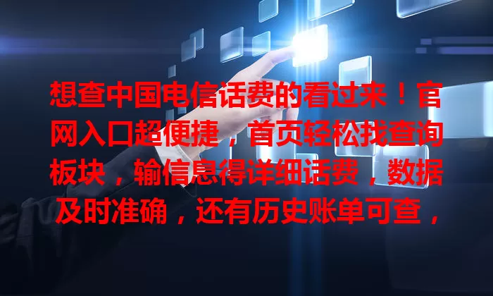 想查中国电信话费的看过来！官网入口超便捷，首页轻松找查询板块，输信息得详细话费，数据及时准确，还有历史账单可查，助你管好通信消费，快关注话费状况！