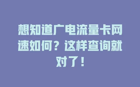 想知道广电流量卡网速如何？这样查询就对了！