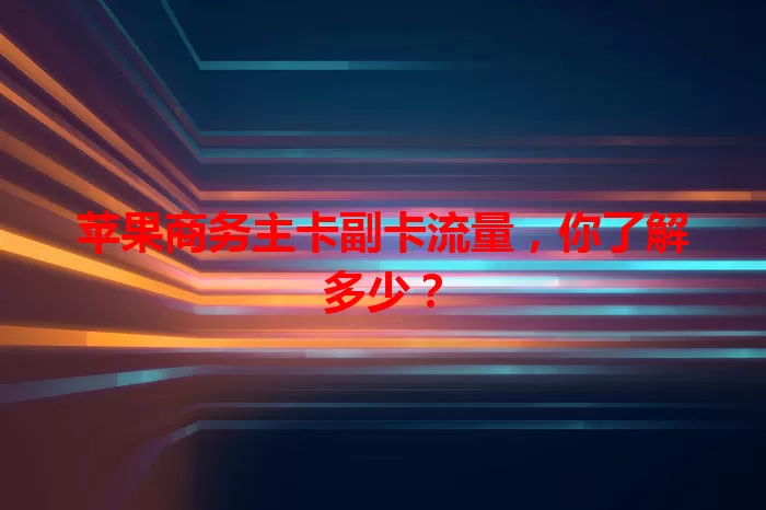 苹果商务主卡副卡流量，你了解多少？