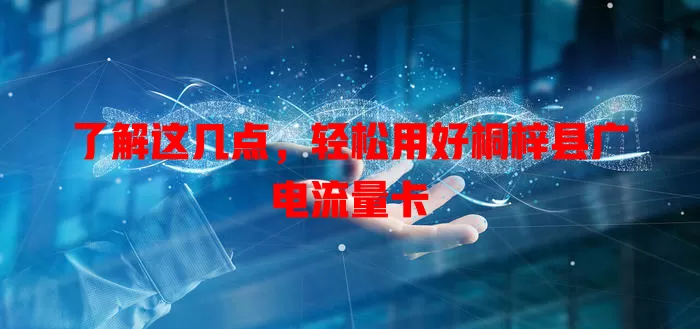 了解这几点，轻松用好桐梓县广电流量卡