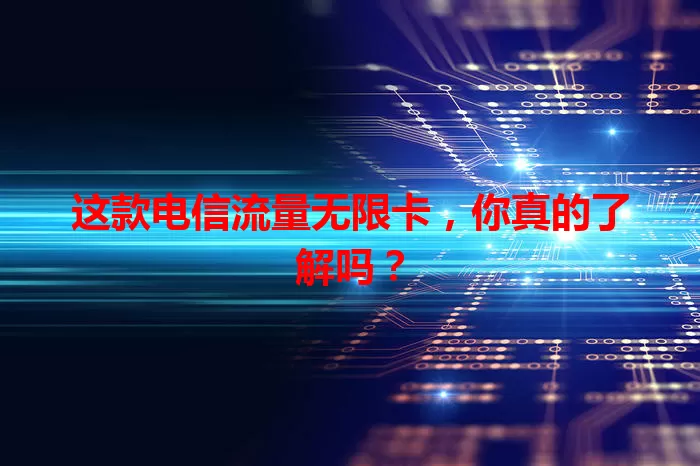 这款电信流量无限卡，你真的了解吗？