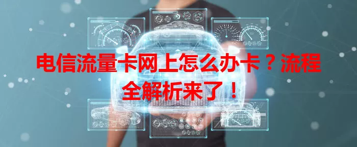 电信流量卡网上怎么办卡？流程全解析来了！