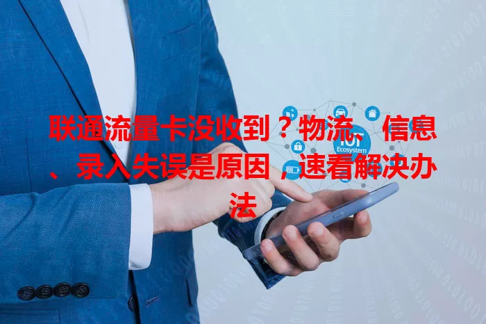 联通流量卡没收到？物流、信息、录入失误是原因，速看解决办法
