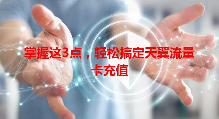 掌握这3点，轻松搞定天翼流量卡充值