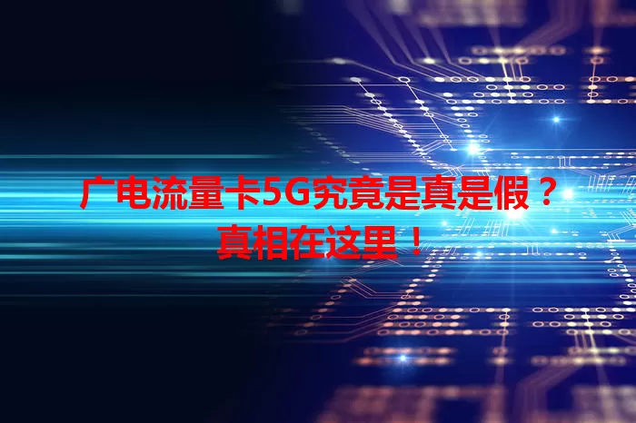 广电流量卡5G究竟是真是假？真相在这里！