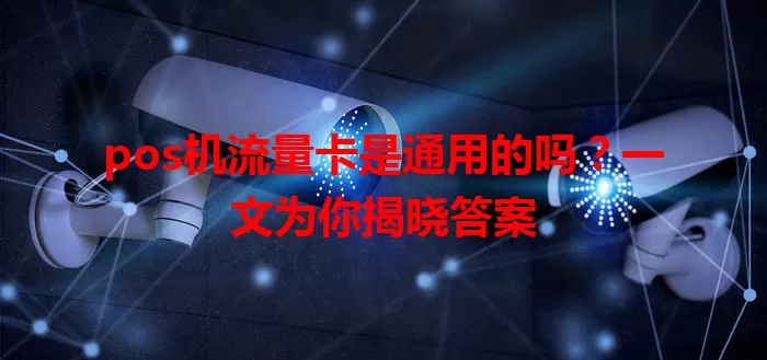 pos机流量卡是通用的吗？一文为你揭晓答案