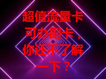 超值流量卡可办副卡，你还不了解一下？