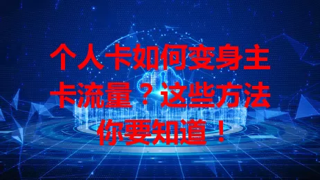 个人卡如何变身主卡流量？这些方法你要知道！