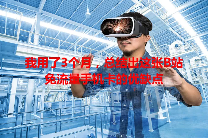 我用了3个月，总结出这张B站免流量手机卡的优缺点