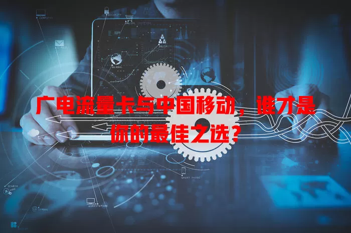 广电流量卡与中国移动，谁才是你的最佳之选？