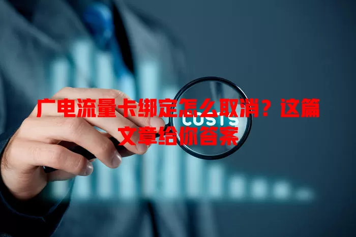 广电流量卡绑定怎么取消？这篇文章给你答案