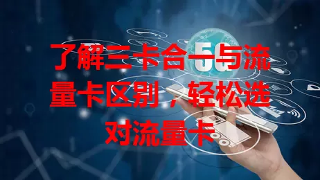 了解三卡合一与流量卡区别，轻松选对流量卡
