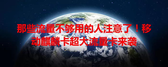 那些流量不够用的人注意了！移动麒麟卡超大流量卡来袭