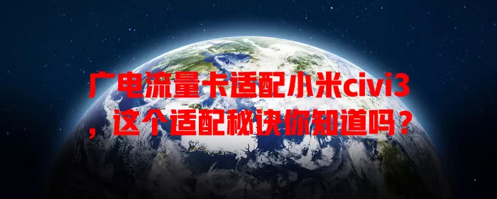 广电流量卡适配小米civi3，这个适配秘诀你知道吗？