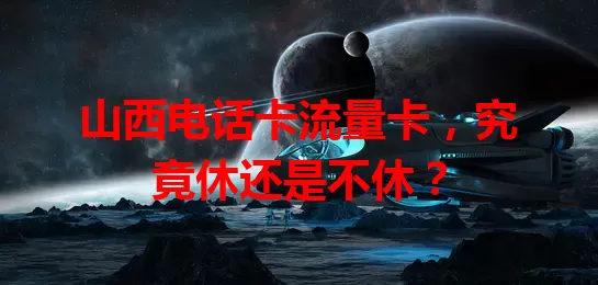 山西电话卡流量卡，究竟休还是不休？