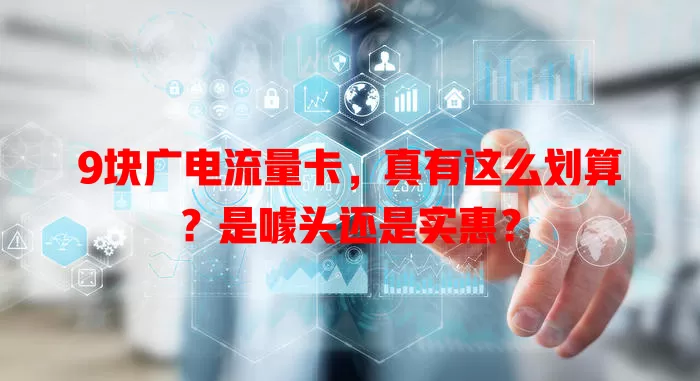 9块广电流量卡，真有这么划算？是噱头还是实惠？