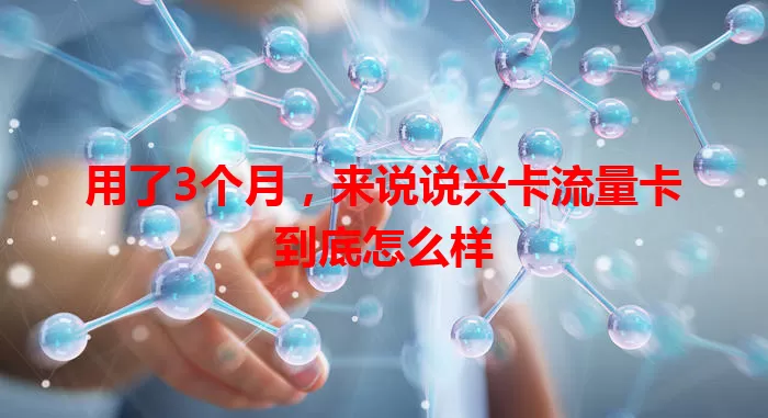 用了3个月，来说说兴卡流量卡到底怎么样